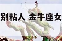 金牛座女生特别粘人 金牛座女生喜不喜欢粘人的男生