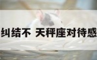 天秤座纠结不 天秤座对待感情纠结