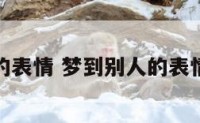 梦到别人的表情 梦到别人的表情什么意思