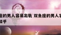 双鱼座的男人容易出轨 双鱼座的男人容易出轨吗知乎