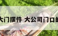 公司大门摆件 大公司门口的摆设