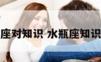 水瓶座对知识 水瓶座知识问答