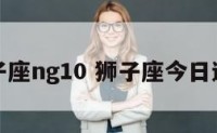 狮子座ng10 狮子座今日运势