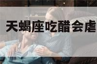 天蝎座吃醋吗 天蝎座吃醋会虐自己喜欢的人吗