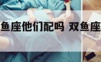 双鱼座和双鱼座他们配吗 双鱼座跟双鱼座合不合