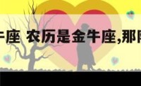 农历是金牛座 农历是金牛座,那阳历是什么星座