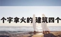 建筑物四个字拿火的 建筑四个字的词语