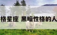 黑暗性格星座 黑暗性格的人有魅力