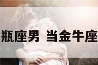 金牛座碰见水瓶座男 当金牛座女遇到水瓶女