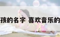 喜欢音乐女孩的名字 喜欢音乐的女孩子性格