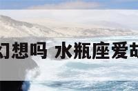 水瓶座爱幻想吗 水瓶座爱胡思乱想吗