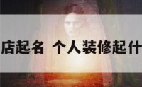 个人装修店起名 个人装修起什么名字好