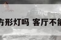 客厅不能放方形灯吗 客厅不能放方形灯吗