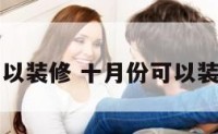 十月份可以装修 十月份可以装修新房吗