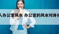 很多人办公室风水 办公室的风水对身体有影响吗