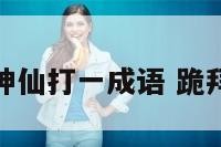 跪拜神仙打一成语 跪拜神灵