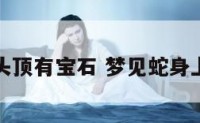 梦见蛇头顶有宝石 梦见蛇身上有宝石