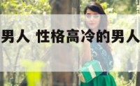性格高冷的男人 性格高冷的男人喜欢什么样的女人