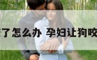 孕妇让狗咬了怎么办 孕妇让狗咬了能打针吗
