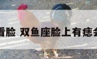 双鱼座看脸 双鱼座脸上有痣会怎么样