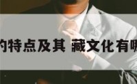 藏文化的特点及其 藏文化有哪些内容
