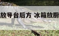 厨房冰箱摆放导台后方 冰箱放厨房那个位置合适