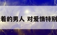 对爱情太执着的男人 对爱情特别执着的男生