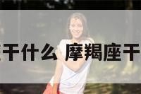 摩羯座干什么 摩羯座干什么的