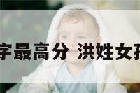 洪姓女孩名字最高分 洪姓女孩取名100分