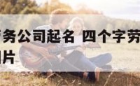 四个字的劳务公司起名 四个字劳务公司起名字大全集图片