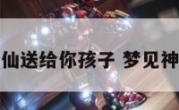 梦见有神仙送给你孩子 梦见神赐我孩子