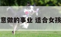 适合女生生意做的事业 适合女孩子干的生意