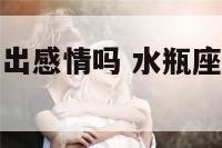 水瓶座容易走出感情吗 水瓶座容易放下感情吗