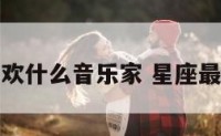 星座最喜欢什么音乐家 星座最喜欢听歌