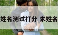 朱派中姓名测试打分 朱姓名字排辈