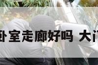 大门正对卧室走廊好吗 大门口对卧室