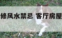 客厅房屋装修风水禁忌 客厅房屋装修风水禁忌有哪些