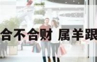 属羊和属鸡合不合财 属羊跟属鸡合不合