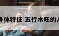 五行木旺身体特征 五行木旺的人财运如何