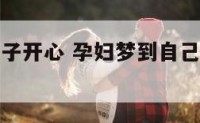 孕妇梦见孩子开心 孕妇梦到自己孩子笑得很开心