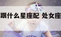 处女座女的跟什么星座配 处女座女生和什么星座般配