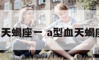 a型血天蝎座一 a型血天蝎座女生