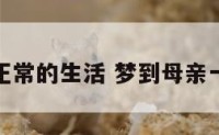 梦见母亲正常的生活 梦到母亲一个人生活