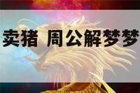 周公解梦梦见卖猪 周公解梦梦见卖猪肉是什么意思