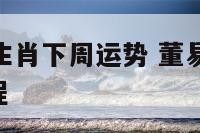 董易林12生肖下周运势 董易林2022十二生肖运程