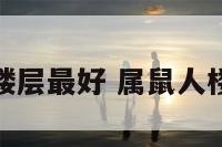 属鼠的住房楼层最好 属鼠人楼房选几层好