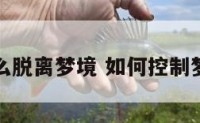 怎么脱离梦境 如何控制梦境