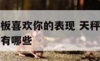 天秤座男老板喜欢你的表现 天秤座男老板喜欢你的表现有哪些