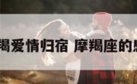 2017摩羯爱情归宿 摩羯座的感情归宿