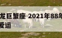88年属龙巨蟹座 2021年88年属龙巨蟹女恋爱运